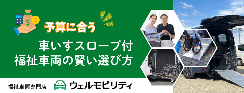 予算に合う、車いすスロープ付福祉車両の賢い選び方_ウェルモビリティ