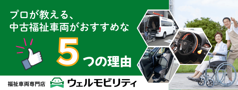 プロが教える、中古福祉車両がおすすめな5つの理由_福祉車両取扱士がいる介護車両の専門店ウェルモビリティ