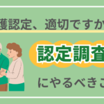 その介護認定、適切ですか？認定調査前にやるべきこと４選